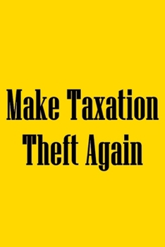 Paperback Make Taxation Theft Again: Notebook For Libertarians, Ancap, Voluntaryism, Minarchists, Constitutionalists Book