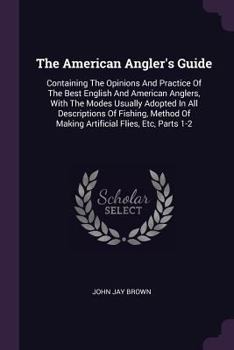 Paperback The American Angler's Guide: Containing The Opinions And Practice Of The Best English And American Anglers, With The Modes Usually Adopted In All D Book