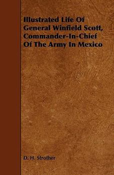 Illustrated Life of General Winfield Scott, Commander-In-Chief of the Army in Mexico