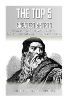 The Top 5 Greatest Artists: Leonardo, Michelangelo, Raphael, Vincent Van Gogh, and Pablo Picasso