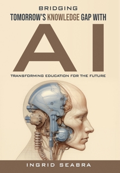 Hardcover Bridging Tomorrow's Knowledge Gap with AI: Transforming Education for the Future Book