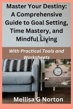Paperback Master Your Destiny: A Comprehensive Guide to Goal Setting, Time Mastery, and Mindful Living: With Practical Tools and Worksheets Book