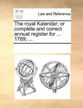 Paperback The Royal Kalendar; Or Complete and Correct Annual Register for ... 1789; ... Book