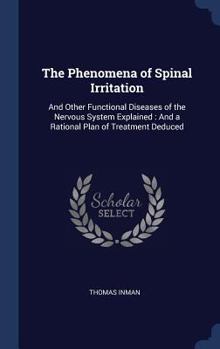Hardcover The Phenomena of Spinal Irritation: And Other Functional Diseases of the Nervous System Explained: And a Rational Plan of Treatment Deduced Book