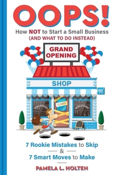 Oops! How NOT to Start a Small Business (And What to Do Instead):: 7 Rookie Mistakes to Skip & 7 Smart Moves to Make