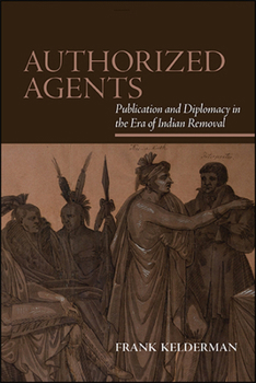 Hardcover Authorized Agents: Publication and Diplomacy in the Era of Indian Removal Book