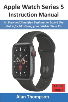 Paperback Apple Watch Series 5 Instruction Manual: An Easy and Simplified Beginner to Expert User Guide for Mastering your iWatch Like a Pro Book