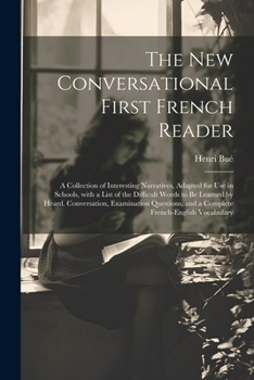 Paperback The New Conversational First French Reader: A Collection of Interesting Narratives, Adapted for Use in Schools, with a List of the Difficult Words to [French] Book