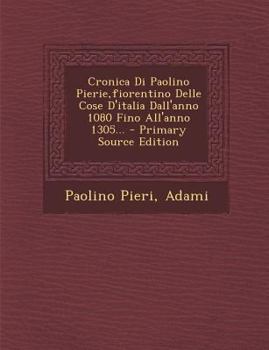 Paperback Cronica Di Paolino Pierie, Fiorentino Delle Cose D'Italia Dall'anno 1080 Fino All'anno 1305... [Italian] Book