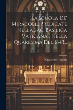Paperback La Scuola De' Miracoli... Predicate Nella Sac. Basilica Vaticana... Nella Quaresima Del 1843... [Italian] Book