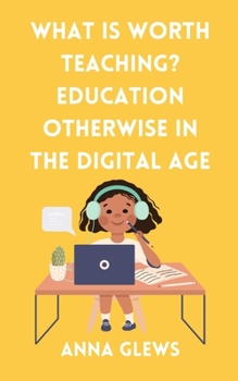 Paperback What Is Worth Teaching? Education Otherwise in the Digital Age Book