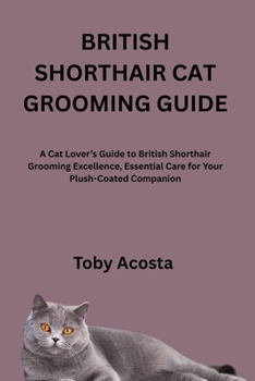 Paperback British Shorthair Cat Grooming Guide: A Cat Lover's Guide to British Shorthair Grooming Excellence, Essential Care for Your Plush-Coated Companion Book