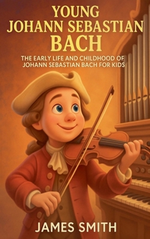 Young Johann Sebastian Bach: The Early Life and Childhood of Johann Sebastian Bach for Kids