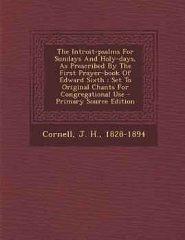 Paperback The Introit-Psalms for Sundays and Holy-Days, as Prescribed by the First Prayer-Book of Edward Sixth: Set to Original Chants for Congregational Use - Book