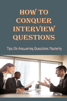 Paperback How To Conquer Interview Questions: Tips On Answering Questions Masterly: Interview Winning Guide Book