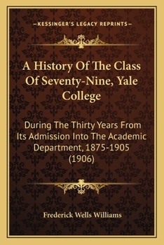 Paperback A History Of The Class Of Seventy-Nine, Yale College: During The Thirty Years From Its Admission Into The Academic Department, 1875-1905 (1906) Book