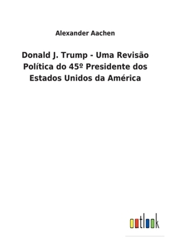 Paperback Donald J. Trump - Uma Revisão Política do 45° Presidente dos Estados Unidos da América [Portuguese] Book