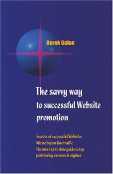 The Savvy Way to Successful Website Promotion : Secrets of successful Websites; Attracting on-line traffic; The most up to date guide to top positioning on search engines
