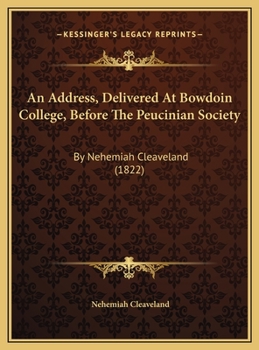An Address, Delivered At Bowdoin College, Before The Peucinian Society: By Nehemiah Cleaveland