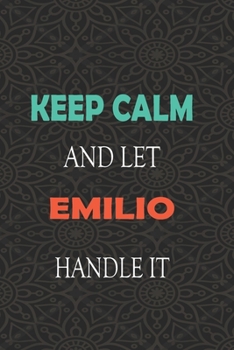 Keep Calm and let EMILIO handle it: Lined Notebook / Journal Gift for a Boy or a Man names EMILIO, 110 Pages, 6x9, Soft Cover, Matte Finish