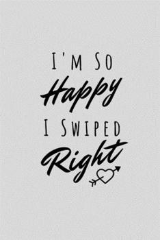 Paperback I'm So Happy I Swiped Right: Funny Sarcastic Couples Journal Composition Notebook For Boyfriend Girlfriend(6" x 9") 120 Blank Lined Pages Book