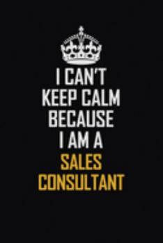 Paperback I Can't Keep Calm Because I Am A Sales Consultant: Motivational Career Pride Quote 6x9 Blank Lined Job Inspirational Notebook Journal Book
