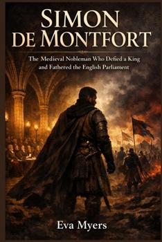 Simon de Montfort: The Medieval Nobleman Who Defied a King and Fathered the English Parliament
