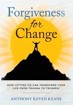 Forgiveness for Change: How Letting Go Can Transform Your Life from Trauma to Triumph!