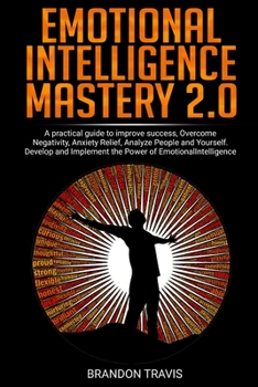 Paperback Emotional Intelligence Mastery 2.0: A practical guide to improve success, Overcome Negativity, Anxiety Relief, Analyze People and Yourself. Develop an Book
