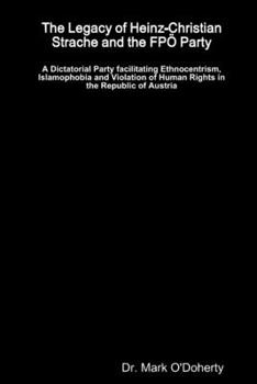 The Legacy of Heinz-Christian Strache and the FP� Party - A Dictatorial Party facilitating Ethnocentrism, Islamophobia and Violation of Human Rights in the Republic of Austria