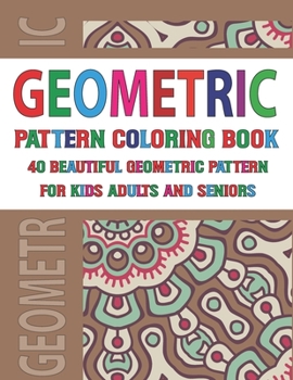 Geometric Pattern Coloring Book For Adults Seniors and Kids: Adult Coloring Book Amazing Patterns of flowers Patterns Geometric and Beautiful Pattern Design Vol 98