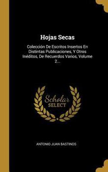 Hardcover Hojas Secas: Colección De Escritos Insertos En Distintas Publicaciones, Y Otros Inéditos, De Recuerdos Varios, Volume 2... [Spanish] Book