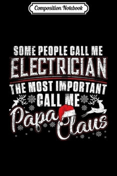 Composition Notebook: Electrician The Most Important Call Me Papa Claus Xmas Gift  Journal/Notebook Blank Lined Ruled 6x9 100 Pages