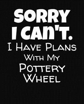Paperback Sorry I Can't I Have Plans With My Pottery Wheel: College Ruled Composition Notebook Book