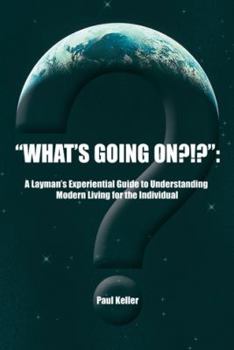 Paperback What's Going On?!?: A Layman's Experiential Guide to Understanding Modern Living for the Individual Book