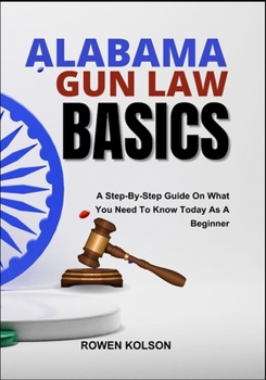 Paperback Alabama Gun Law Basics: A Step-By-Step Guide On What You Need To Know Today As A Beginner Book