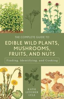 Paperback The Complete Guide to Edible Wild Plants, Mushrooms, Fruits, and Nuts: Finding, Identifying, and Cooking Book