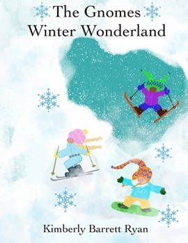 The Gnomes Winter Wonderland: Winter is Celebrated with the Gnomes and their Animal Friends