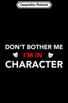 Composition Notebook: Don't Bother Me I'm In Character - Actor Actress Rehearsal  Journal/Notebook Blank Lined Ruled 6x9 100 Pages