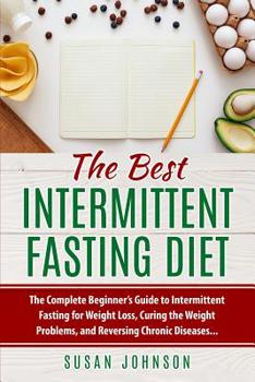 Paperback The Best Intermittent Fasting Diet: The Complete Beginner's Guide to Intermittent Fasting for Weight Loss, Curing the Weight Problems, and Reversing C Book