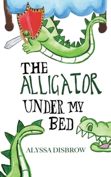 Hardcover The Alligator Under My Bed: A Bedtime Story About Courage and Comfort Book
