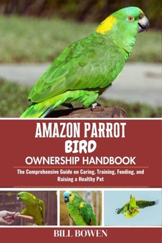Paperback Amazon Parrot Bird Ownership Handbook: The Comprehensive Guide on Caring, Training, Feeding, and Raising a Healthy Pet Book