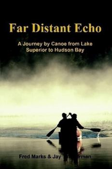 Far Distant Echo: A Journey By Canoe from Lake Superior to Hudson Bay
