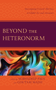 Hardcover Beyond the Heteronorm: Interrogating Critical Alterities in Global Art and Literature Book