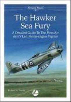 The Hawker Sea Fury: A Detailed Guide to the Fleet Air Arm's Last Piston-engine Fighter (Airframe Album)