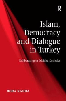 Hardcover Islam, Democracy and Dialogue in Turkey: Deliberating in Divided Societies Book