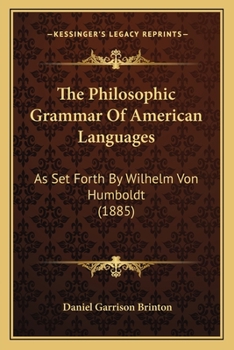 The Philosophic Grammar of American Languages, As Set Forth by Wilhelm Von Humboldt: With the Translation of an Unpublished Memoir by Him On the American Verb
