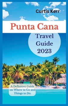 Paperback Punta Cana Travel Guide 2023: A Definitive Guide on Where to Go and Things to Do Book