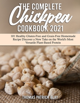 Paperback The Complete Chickpea Cookbook 2021: 101 Healthy Gluten-Free and Grain-Free Homemade Recipes: Discover a New Take on the World's Most Versatile Plant- Book