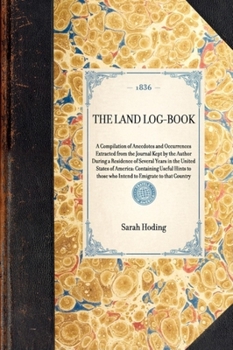 The Land Log-Book : A Compilation of Anecdotes and Occurrences Extracted from the Journal Kept by the Author During a Residence of Several Years in the United States of America - Containing Useful Hin